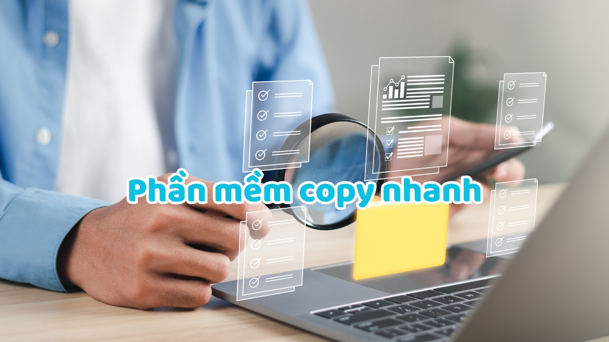 Top 5 phần mềm copy nhanh giúp tiết kiệm thời gian tối đa